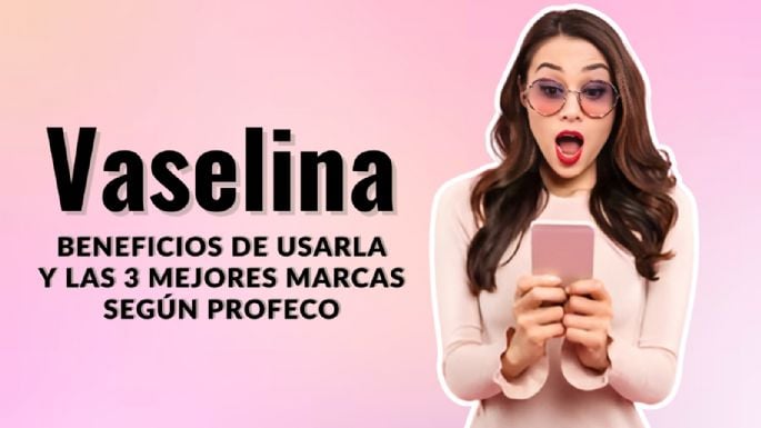 Vaselina: Estas son las 3 mejores y el uso que les puedes dar